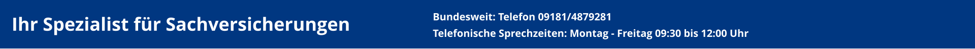 Ihr Spezialist für Sachversicherungen  Bundesweit: Telefon 09181/4879281Telefonische Sprechzeiten: Montag - Freitag 09:30 bis 12:00 Uhr